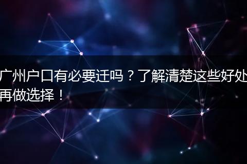 广州户口有必要迁吗？了解清楚这些好处再做选择！
