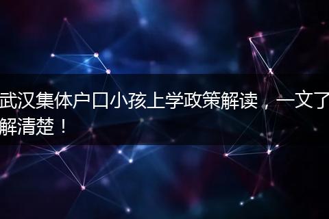 武汉集体户口小孩上学政策解读，一文了解清楚！