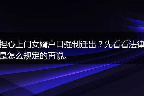 担心上门女婿户口强制迁出？先看看法律是怎么规定的再说。