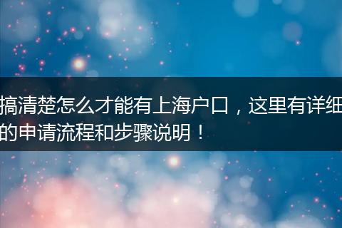 搞清楚怎么才能有上海户口，这里有详细的申请流程和步骤说明！