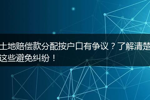 土地赔偿款分配按户口有争议？了解清楚这些避免纠纷！