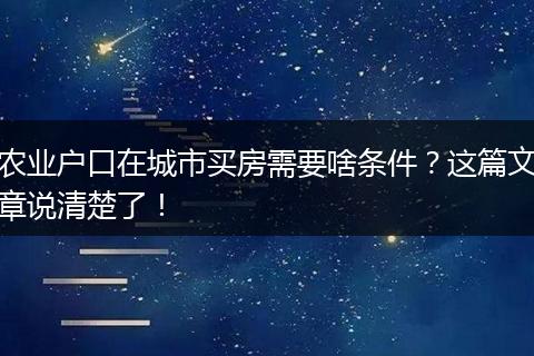 农业户口在城市买房需要啥条件？这篇文章说清楚了！