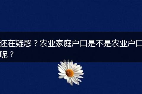 还在疑惑？农业家庭户口是不是农业户口呢？