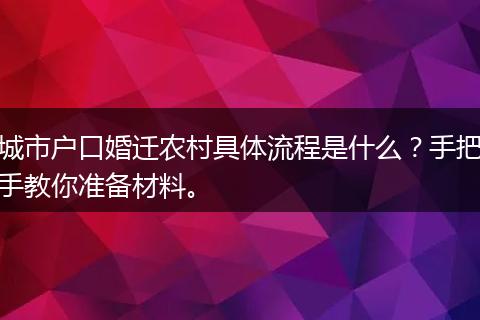 城市户口婚迁农村具体流程是什么？手把手教你准备材料。