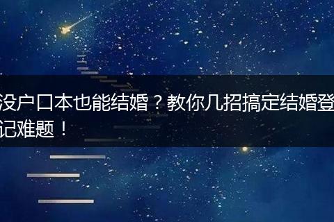 没户口本也能结婚？教你几招搞定结婚登记难题！