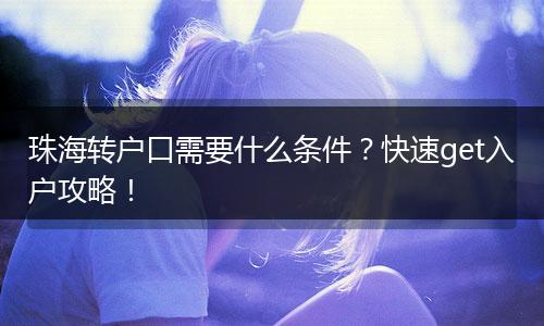 珠海转户口需要什么条件？快速get入户攻略！