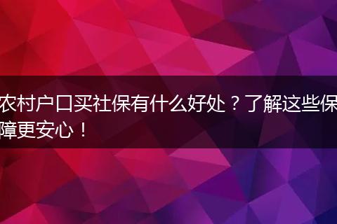 农村户口买社保有什么好处？了解这些保障更安心！