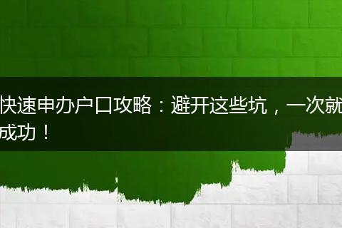 快速申办户口攻略：避开这些坑，一次就成功！