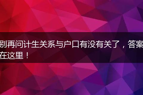 别再问计生关系与户口有没有关了，答案在这里！