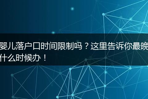 婴儿落户口时间限制吗？这里告诉你最晚什么时候办！