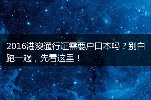2016港澳通行证需要户口本吗？别白跑一趟，先看这里！
