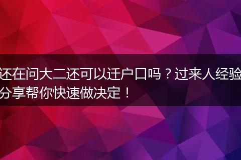 还在问大二还可以迁户口吗？过来人经验分享帮你快速做决定！