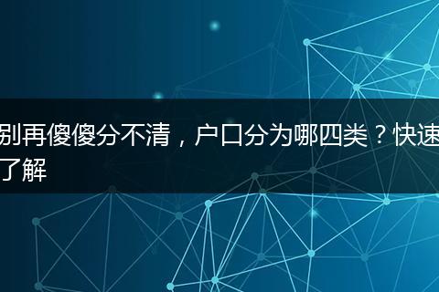 别再傻傻分不清，户口分为哪四类？快速了解