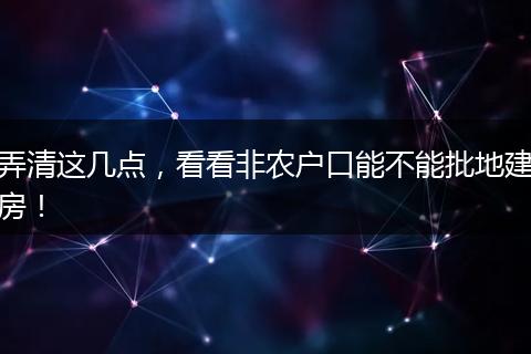 弄清这几点，看看非农户口能不能批地建房！