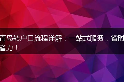 青岛转户口流程详解：一站式服务，省时省力！