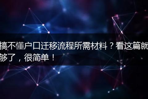 搞不懂户口迁移流程所需材料？看这篇就够了，很简单！