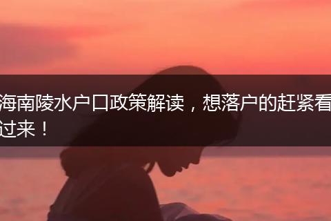 海南陵水户口政策解读，想落户的赶紧看过来！