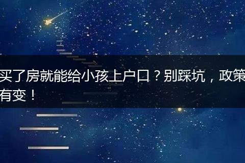 买了房就能给小孩上户口？别踩坑，政策有变！