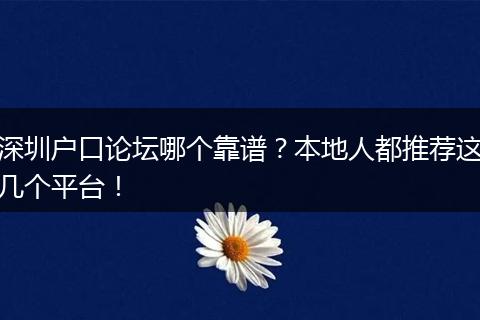深圳户口论坛哪个靠谱？本地人都推荐这几个平台！