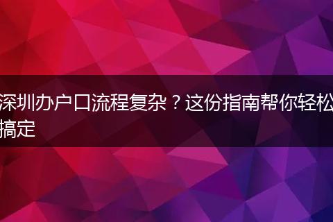 深圳办户口流程复杂？这份指南帮你轻松搞定