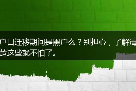 户口迁移期间是黑户么？别担心，了解清楚这些就不怕了。