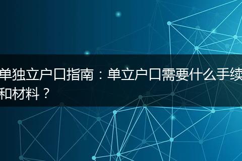 单独立户口指南：单立户口需要什么手续和材料？