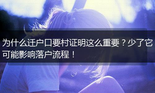 为什么迁户口要村证明这么重要？少了它可能影响落户流程！