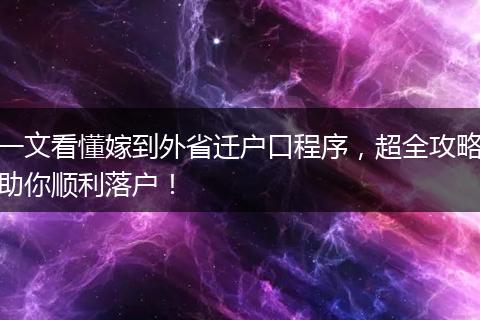 一文看懂嫁到外省迁户口程序，超全攻略助你顺利落户！