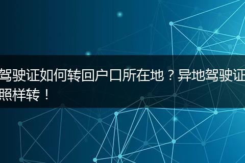 驾驶证如何转回户口所在地？异地驾驶证照样转！