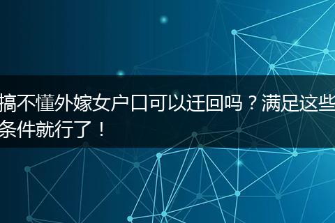 搞不懂外嫁女户口可以迁回吗？满足这些条件就行了！