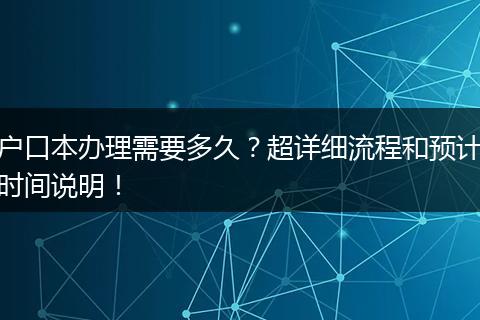 户口本办理需要多久？超详细流程和预计时间说明！