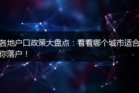 各地户口政策大盘点：看看哪个城市适合你落户！