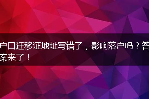 户口迁移证地址写错了，影响落户吗？答案来了！