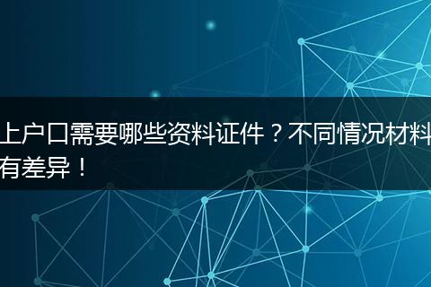 上户口需要哪些资料证件？不同情况材料有差异！
