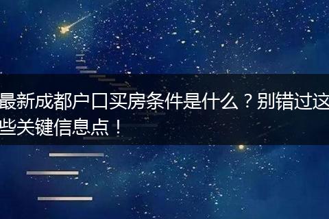 最新成都户口买房条件是什么？别错过这些关键信息点！