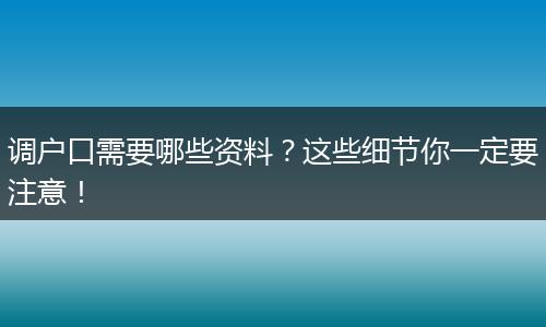 调户口需要哪些资料？这些细节你一定要注意！