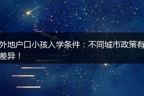 外地户口小孩入学条件：不同城市政策有差异！
