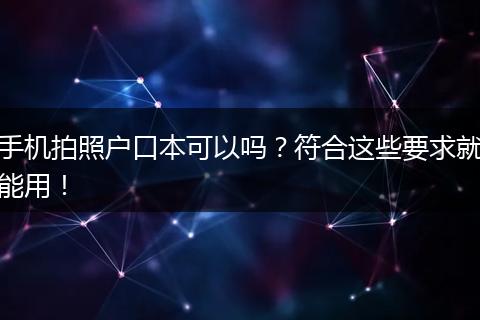 手机拍照户口本可以吗？符合这些要求就能用！
