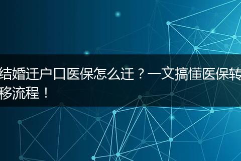 结婚迁户口医保怎么迁？一文搞懂医保转移流程！