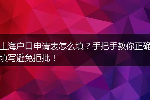 上海户口申请表怎么填？手把手教你正确填写避免拒批！
