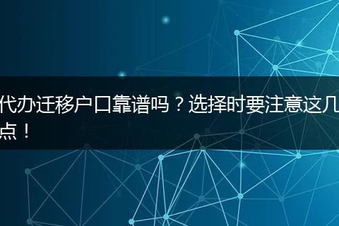 代办迁移户口靠谱吗？选择时要注意这几点！