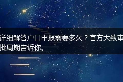 详细解答户口申报需要多久？官方大致审批周期告诉你。