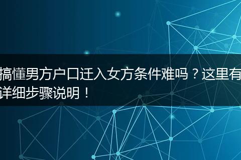 搞懂男方户口迁入女方条件难吗？这里有详细步骤说明！