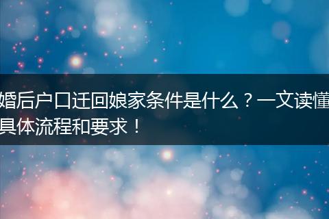 婚后户口迁回娘家条件是什么？一文读懂具体流程和要求！