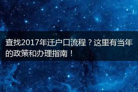 查找2017年迁户口流程？这里有当年的政策和办理指南！