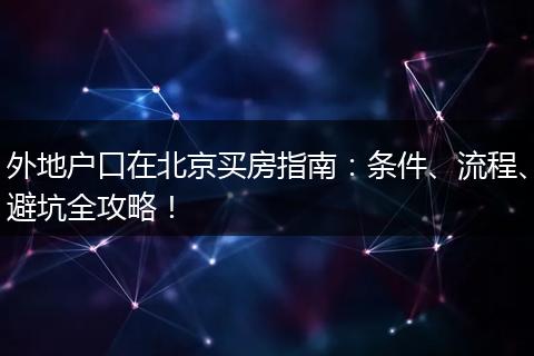 外地户口在北京买房指南：条件、流程、避坑全攻略！