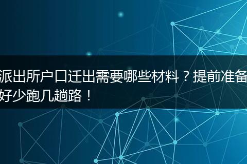 派出所户口迁出需要哪些材料？提前准备好少跑几趟路！
