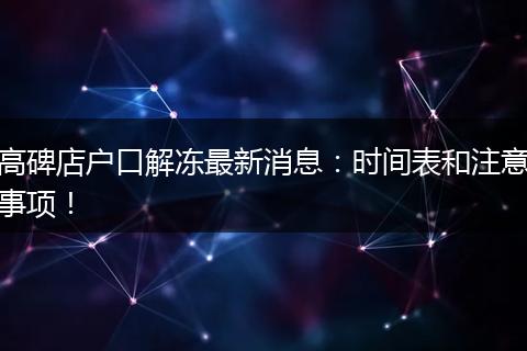 高碑店户口解冻最新消息：时间表和注意事项！