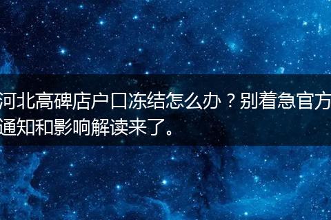 河北高碑店户口冻结怎么办？别着急官方通知和影响解读来了。