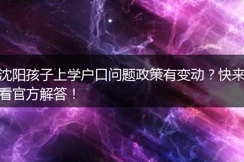 沈阳孩子上学户口问题政策有变动？快来看官方解答！